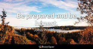 Be prepared and be honest. John Wooden Be prepared and be honest. John Wooden